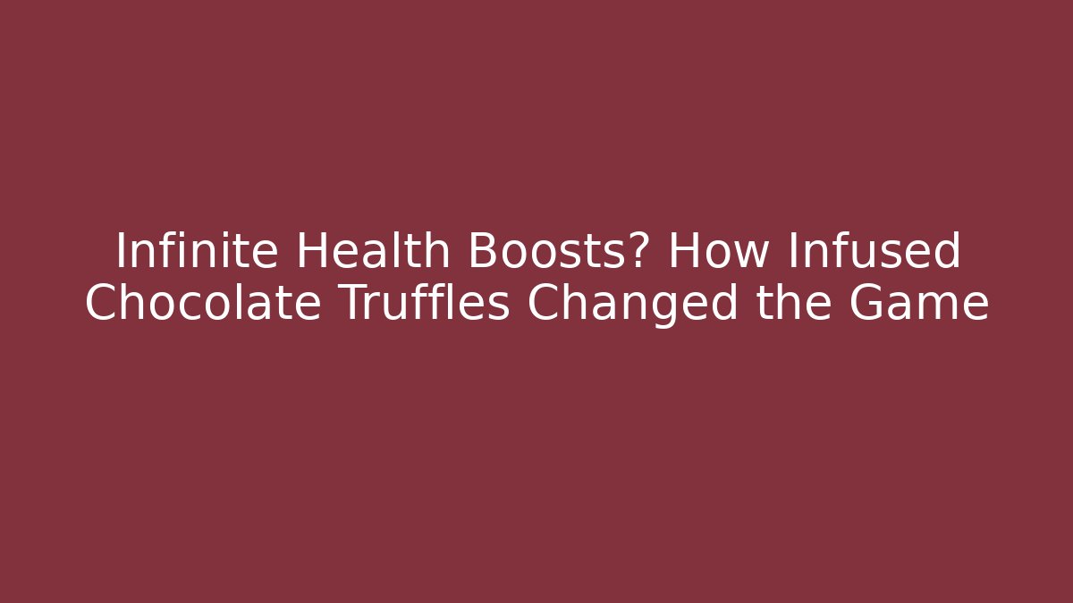 Infinite Health Boosts? How Infused Chocolate Truffles Changed the Game