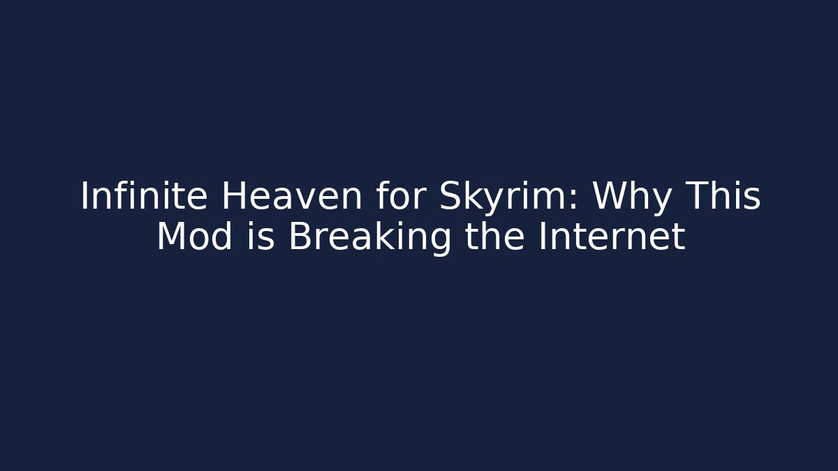 Infinite Heaven for Skyrim: Why This Mod is Breaking the Internet
