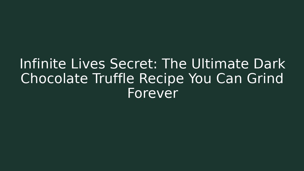 Infinite Lives Secret: The Ultimate Dark Chocolate Truffle Recipe You Can Grind Forever