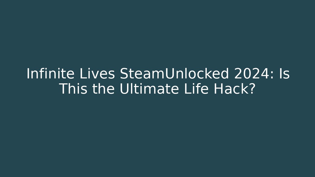Infinite Lives SteamUnlocked 2024: Is This the Ultimate Life Hack?