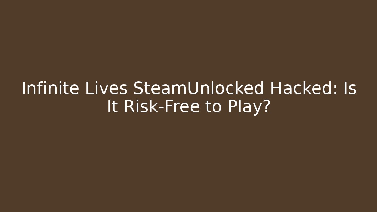 Infinite Lives SteamUnlocked Hacked: Is It Risk-Free to Play?
