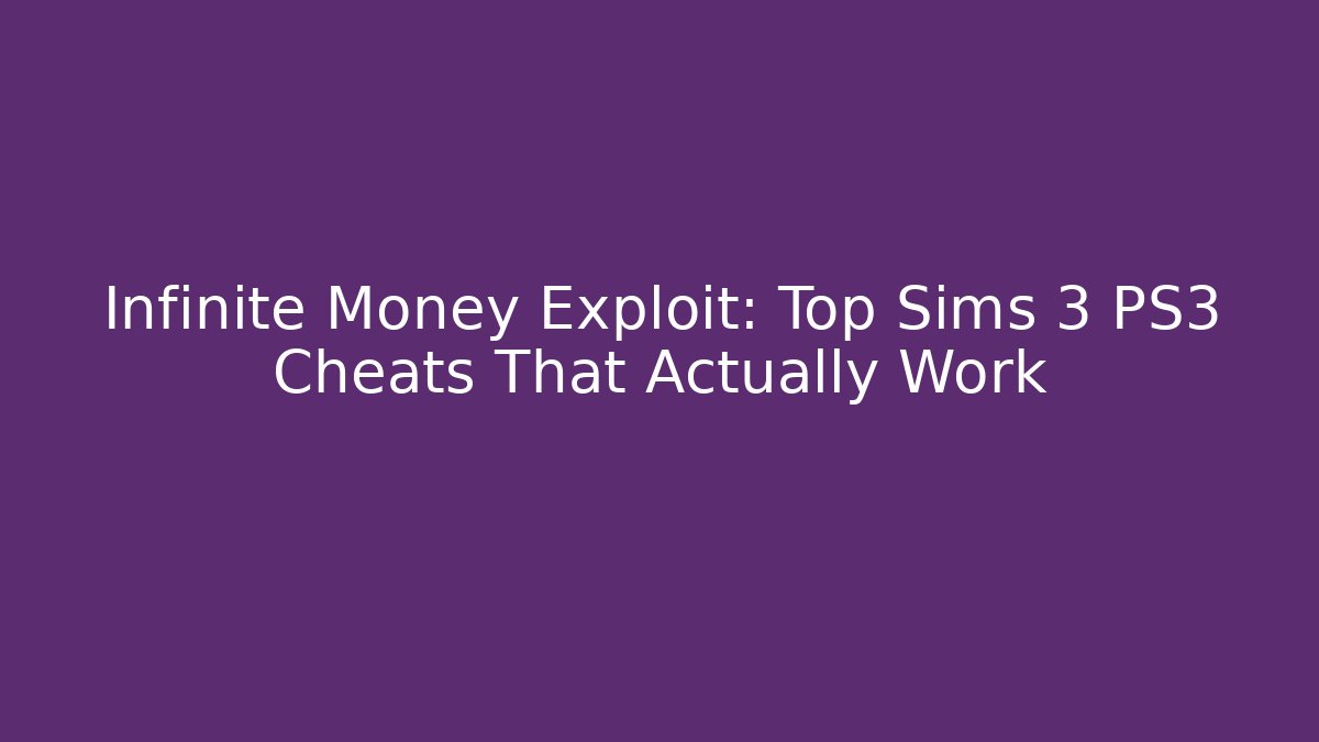 Infinite Money Exploit: Top Sims 3 PS3 Cheats That Actually Work