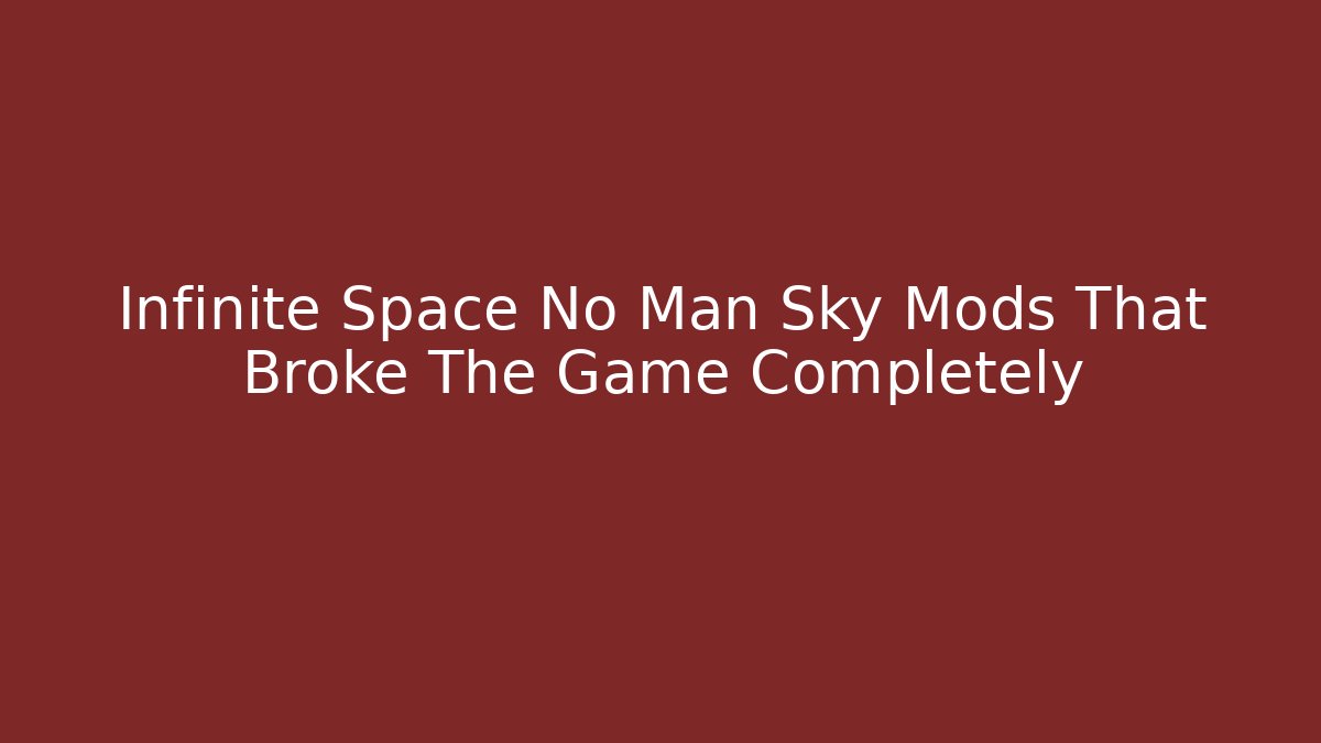 Infinite Space No Man Sky Mods That Broke The Game Completely