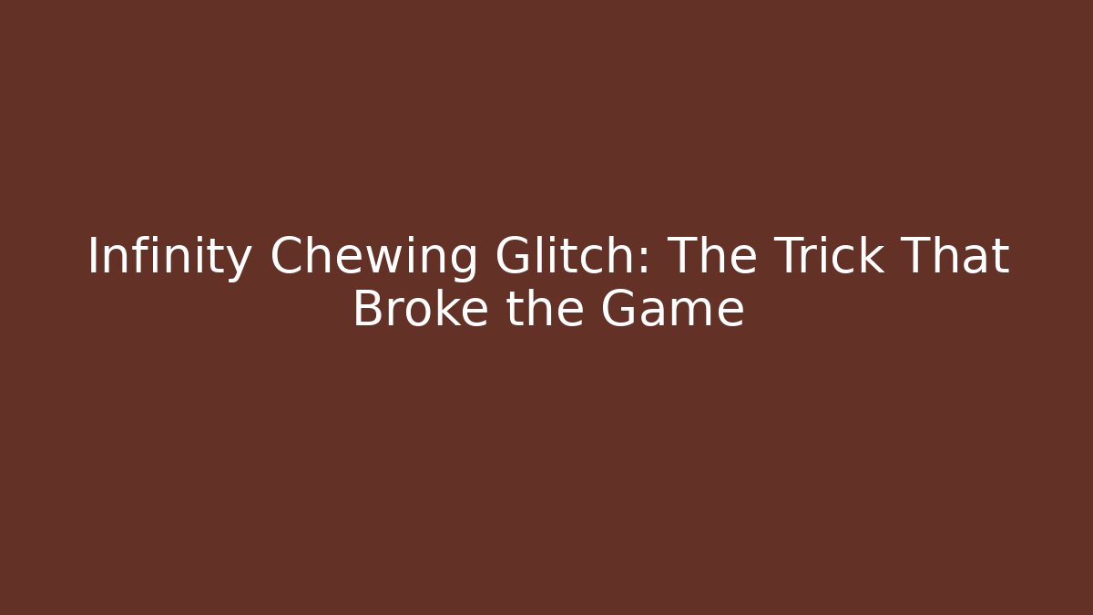 Infinity Chewing Glitch: The Trick That Broke the Game