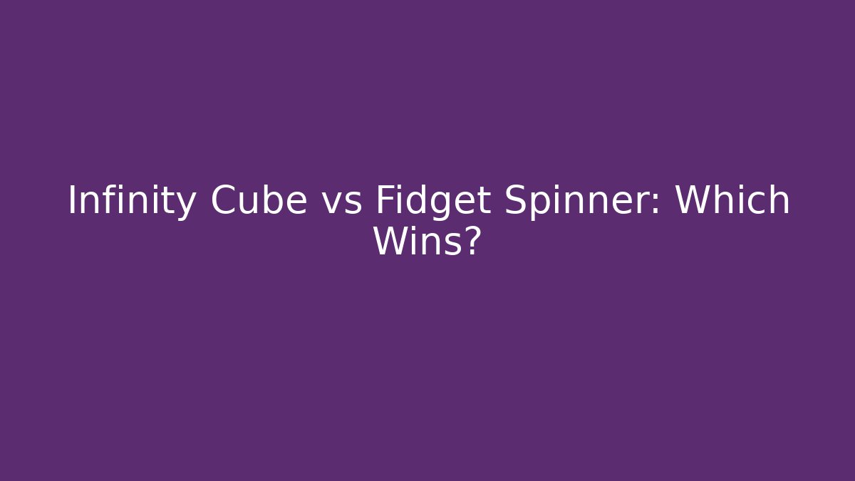 Infinity Cube vs Fidget Spinner: Which Wins?