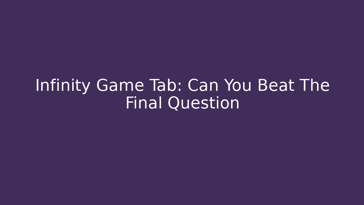 Infinity Game Tab: Can You Beat The Final Question - Create More Assets