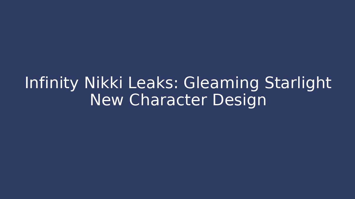 Infinity Nikki Leaks: Gleaming Starlight New Character Design