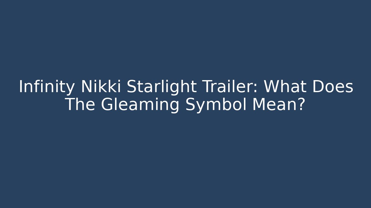 Infinity Nikki Starlight Trailer: What Does The Gleaming Symbol Mean?