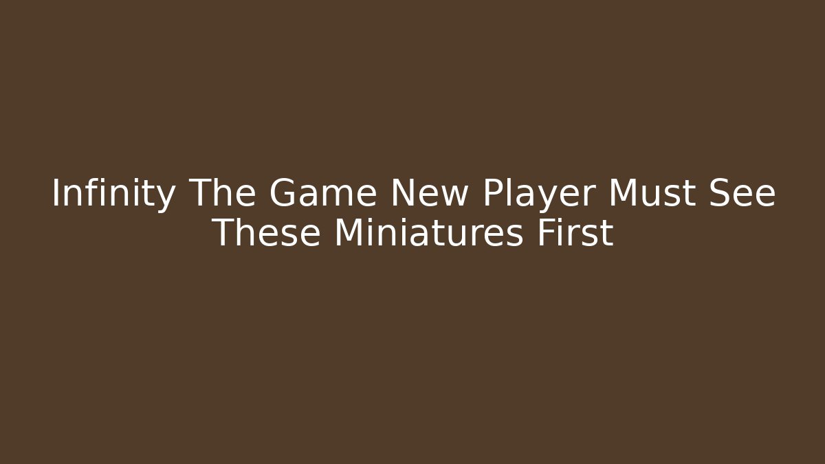 Infinity The Game New Player Must See These Miniatures First