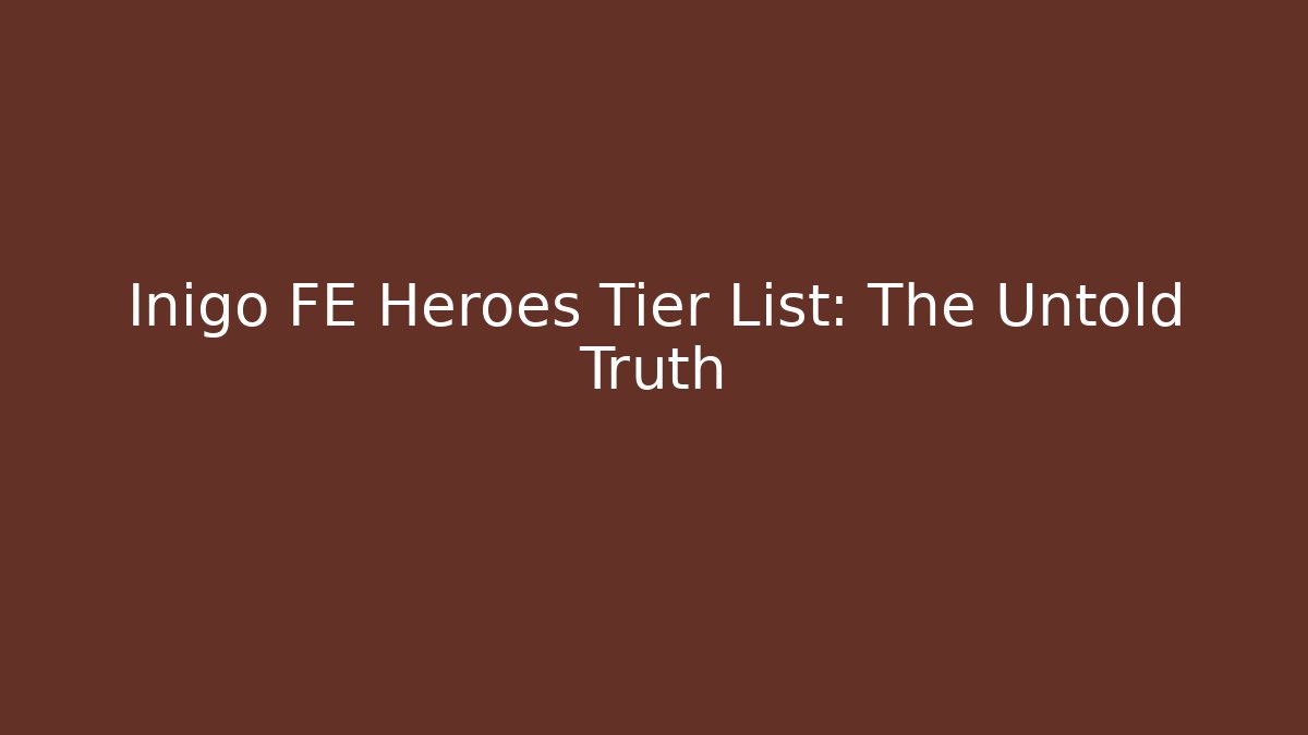 Inigo FE Heroes Tier List: The Untold Truth