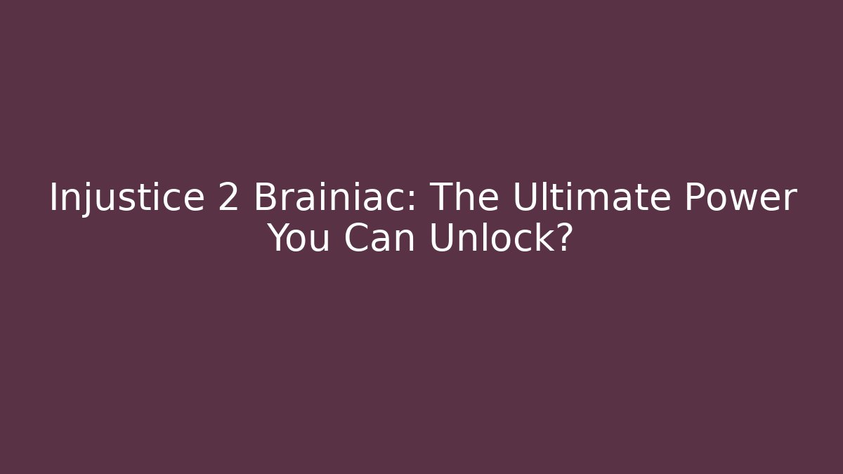 Injustice 2 Brainiac: The Ultimate Power You Can Unlock?