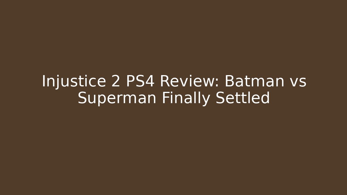 Injustice 2 PS4 Review: Batman vs Superman Finally Settled