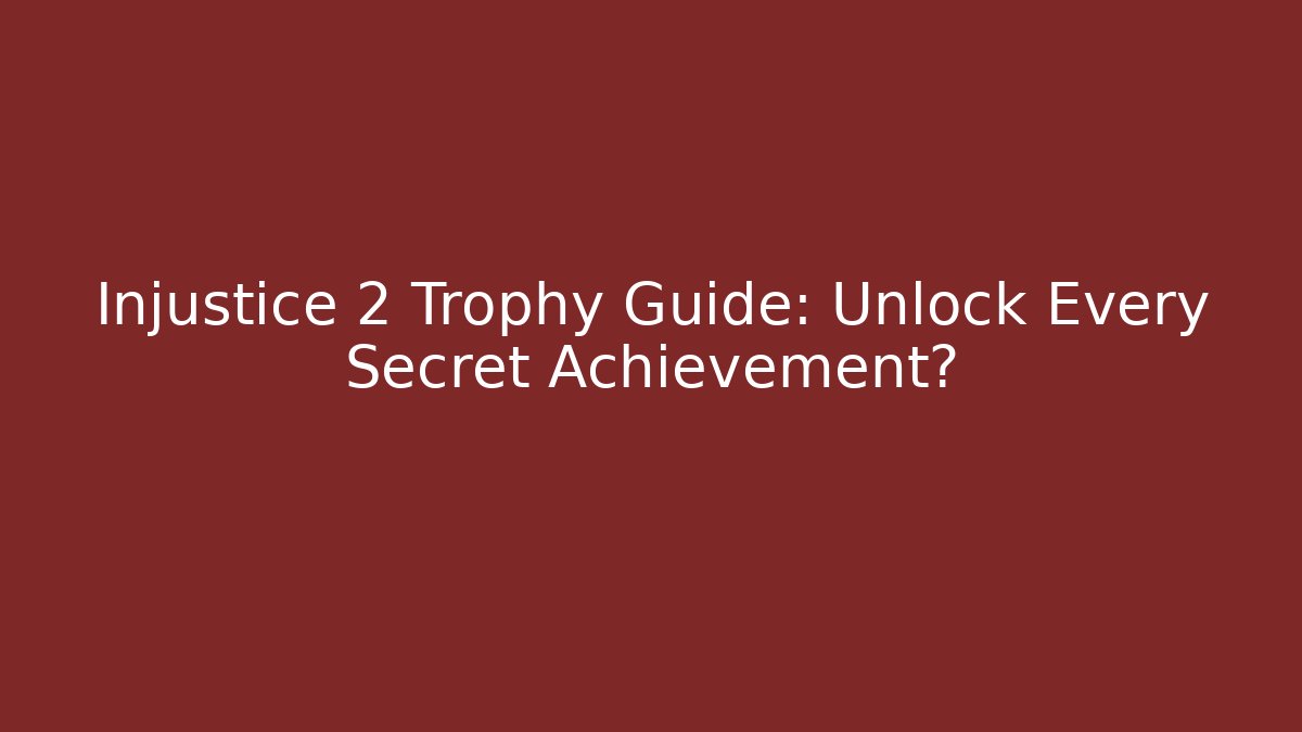 Injustice 2 Trophy Guide: Unlock Every Secret Achievement?