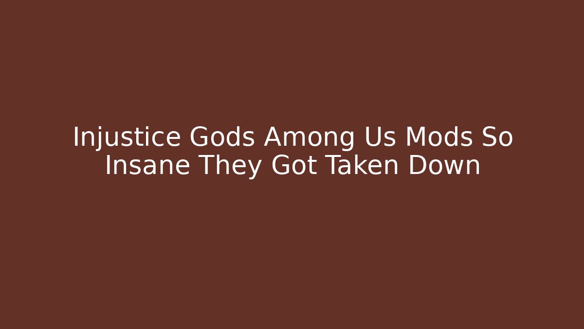 Injustice Gods Among Us Mods So Insane They Got Taken Down