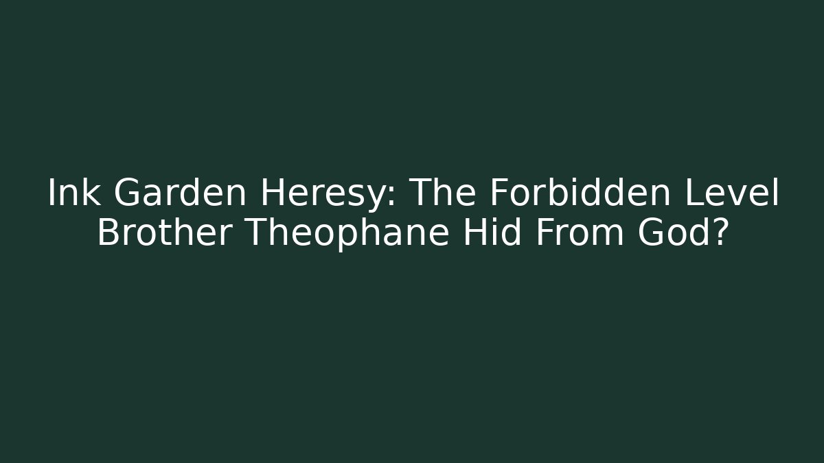 Ink Garden Heresy: The Forbidden Level Brother Theophane Hid From God?