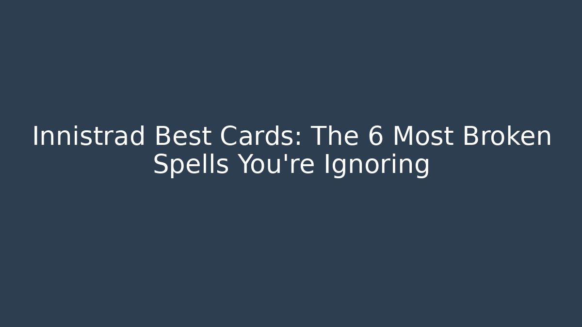 Innistrad Best Cards: The 6 Most Broken Spells You're Ignoring