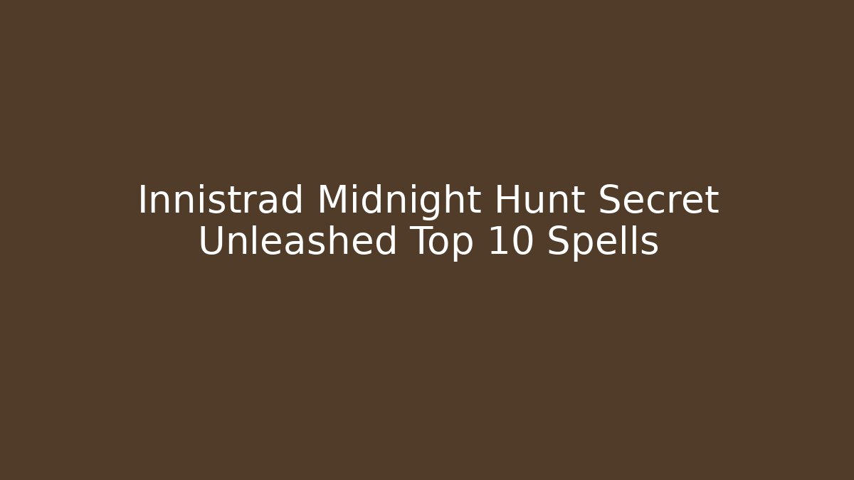 Innistrad Midnight Hunt Secret Unleashed Top 10 Spells - Create More Assets
