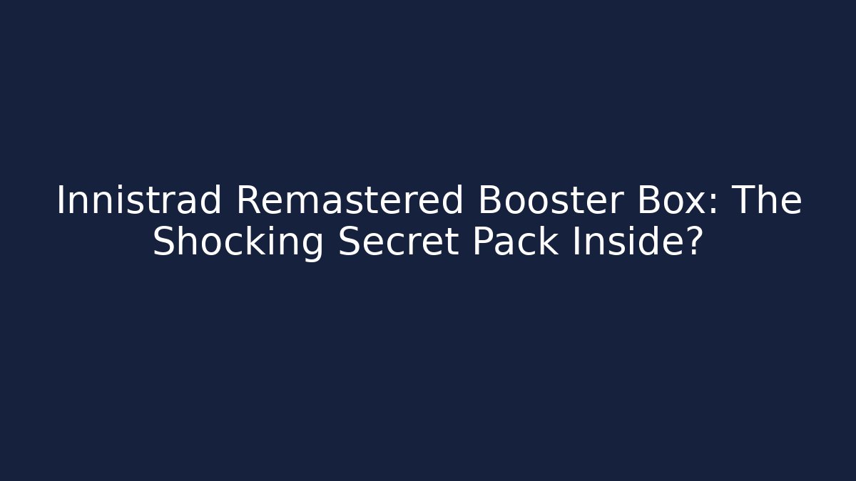 Innistrad Remastered Booster Box: The Shocking Secret Pack Inside?