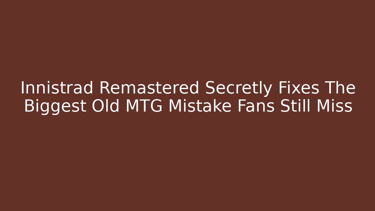 Innistrad Remastered Secretly Fixes The Biggest Old MTG Mistake Fans Still Miss