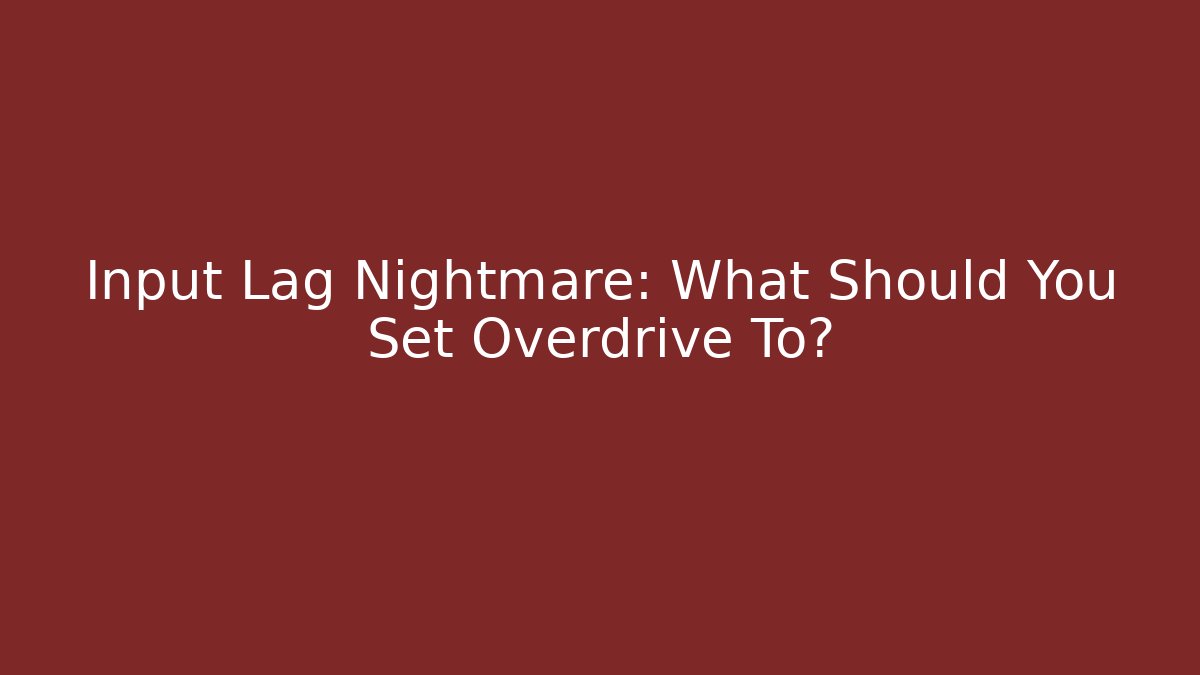 Input Lag Nightmare: What Should You Set Overdrive To? - Create More Assets