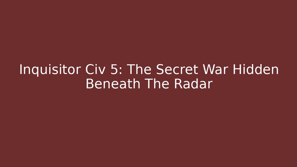 Inquisitor Civ 5: The Secret War Hidden Beneath The Radar