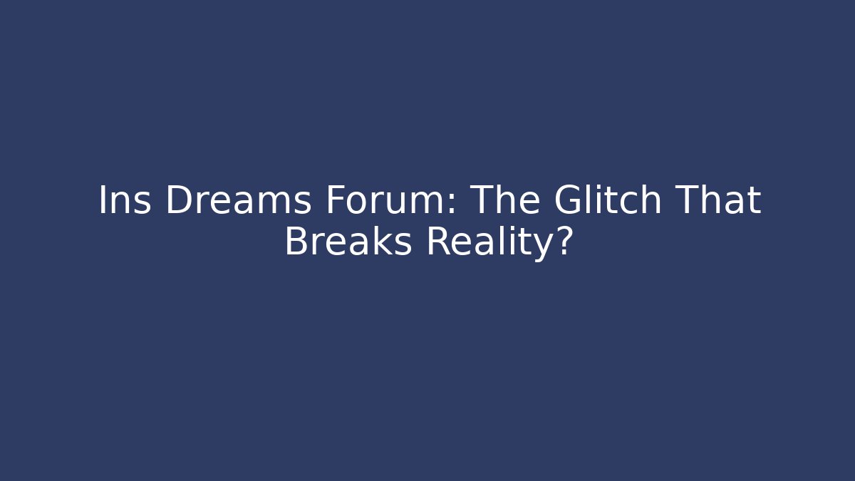 Ins Dreams Forum: The Glitch That Breaks Reality?