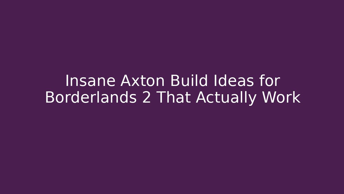 Insane Axton Build Ideas for Borderlands 2 That Actually Work - Create More Assets