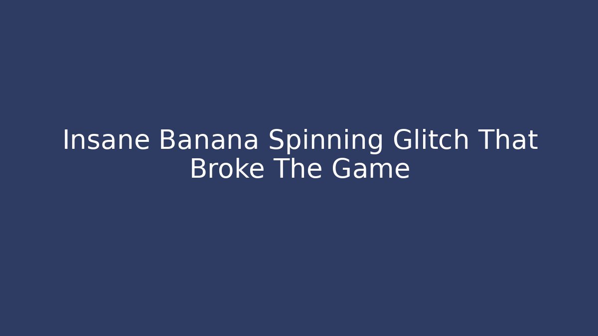 Insane Banana Spinning Glitch That Broke The Game