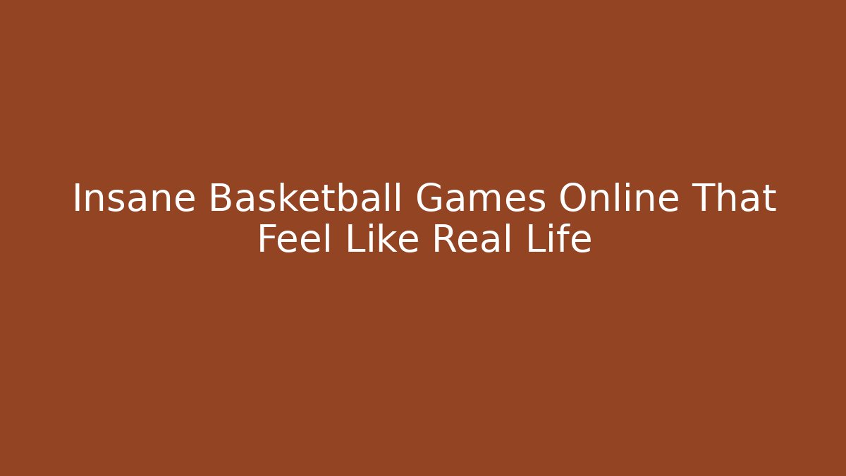 Insane Basketball Games Online That Feel Like Real Life