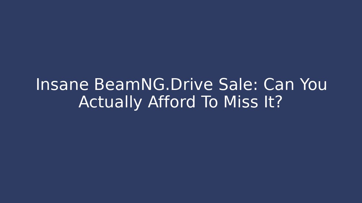 Insane BeamNG.Drive Sale: Can You Actually Afford To Miss It?
