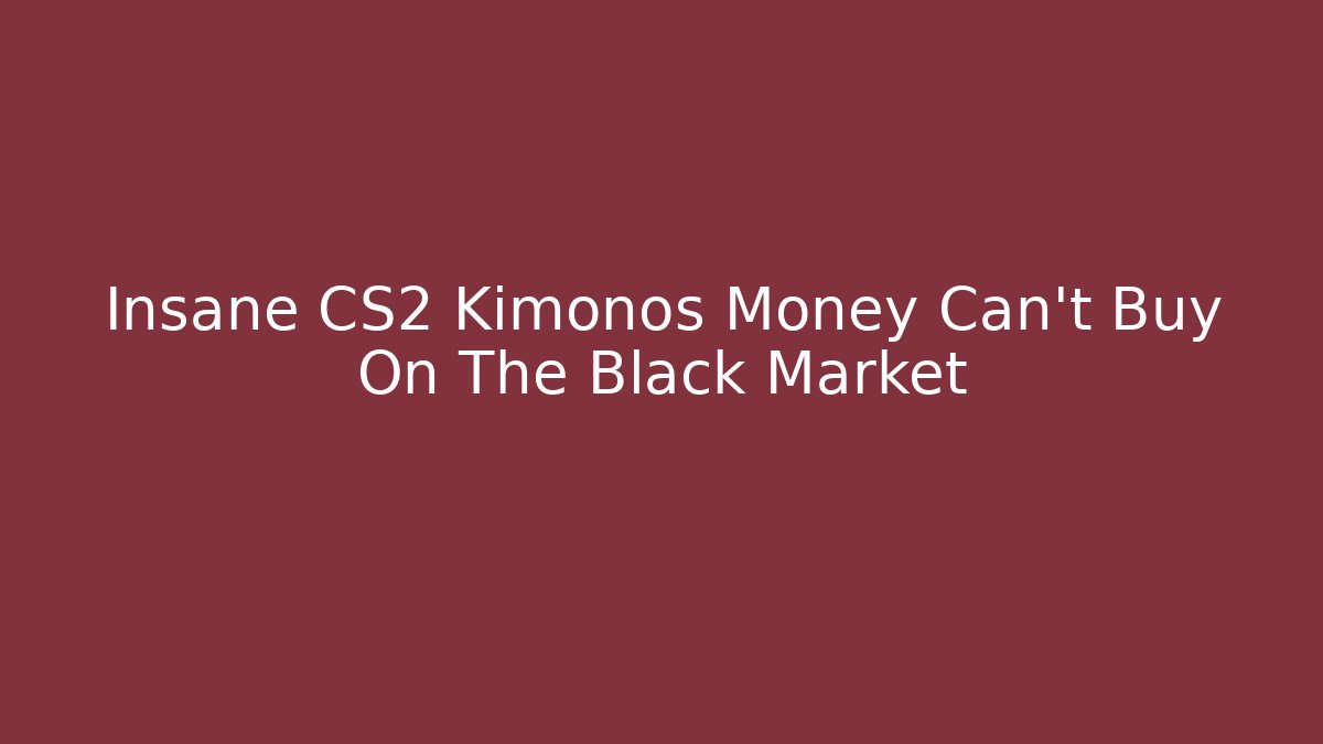 Insane CS2 Kimonos Money Can't Buy On The Black Market