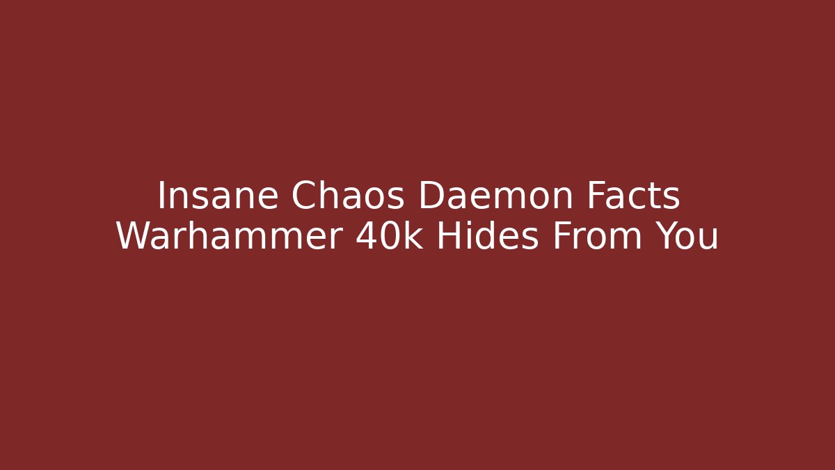 Insane Chaos Daemon Facts Warhammer 40k Hides From You