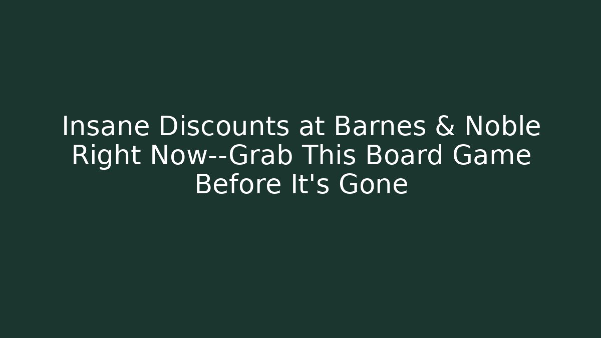 Insane Discounts at Barnes & Noble Right Now—Grab This Board Game Before It's Gone