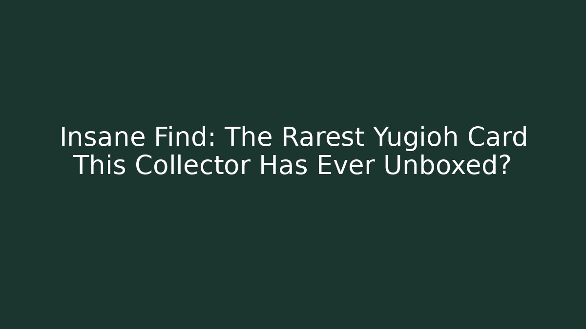 Insane Find: The Rarest Yugioh Card This Collector Has Ever Unboxed?