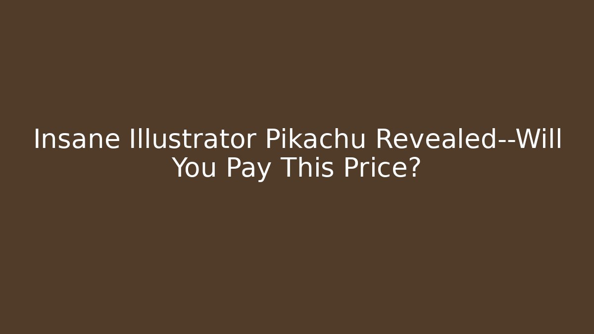 Insane Illustrator Pikachu Revealed—Will You Pay This Price?