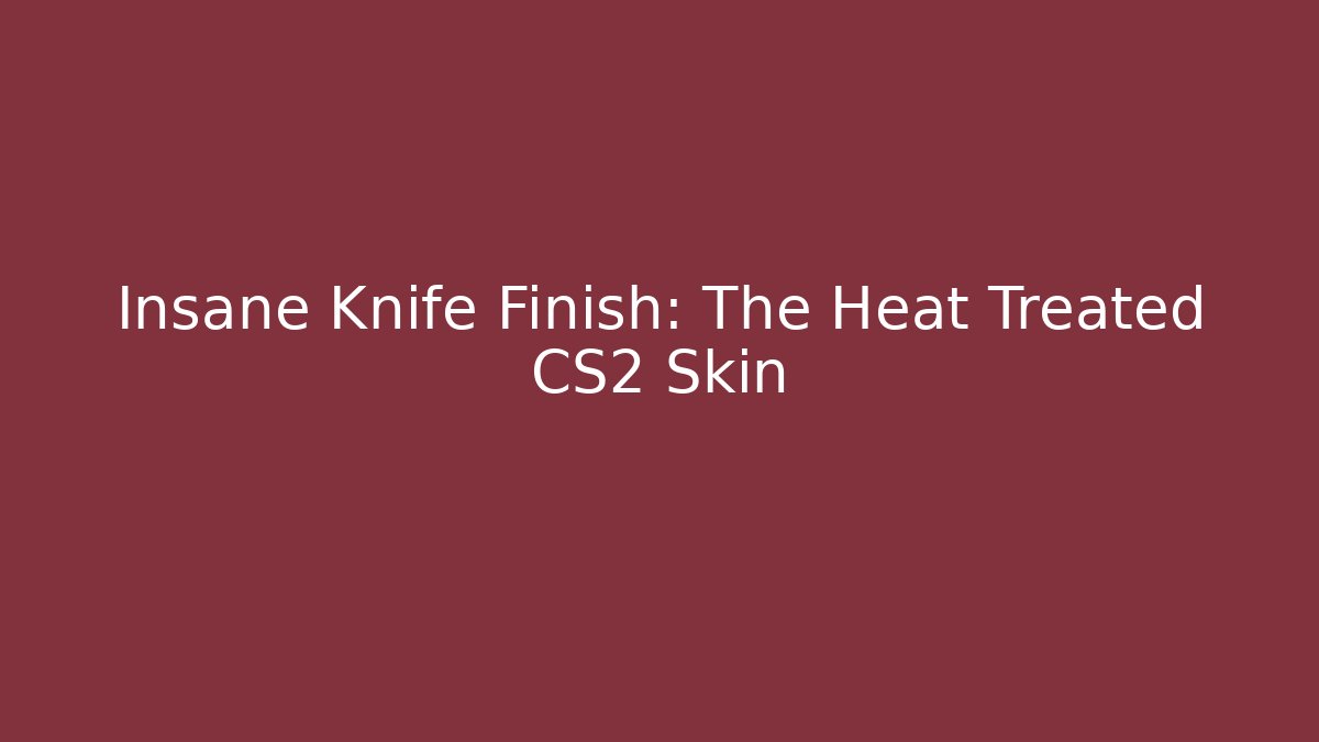Insane Knife Finish: The Heat Treated CS2 Skin