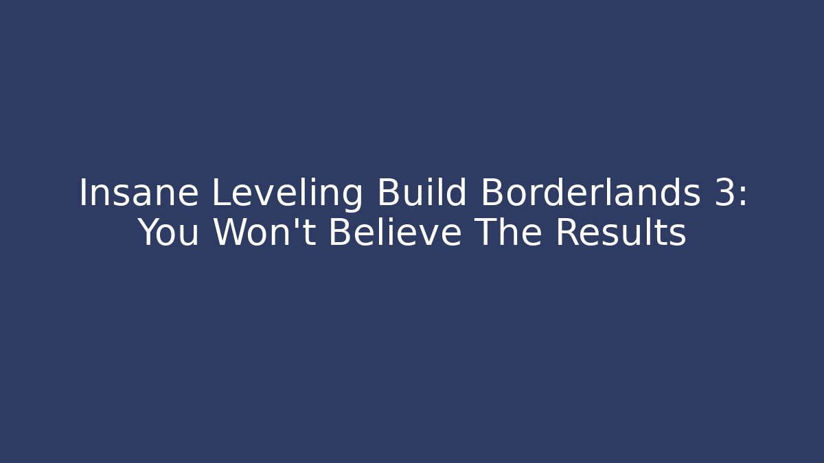 Insane Leveling Build Borderlands 3: You Won't Believe The Results