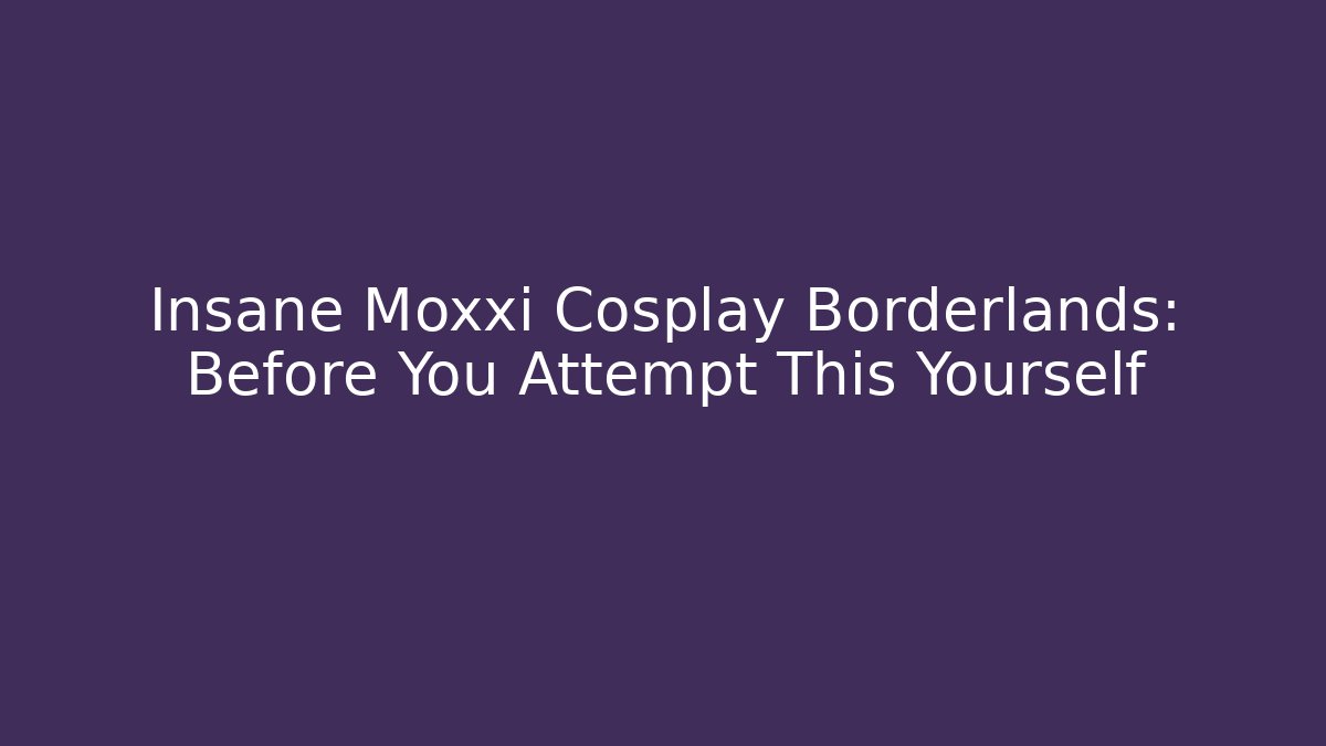 Insane Moxxi Cosplay Borderlands: Before You Attempt This Yourself - Create More Assets