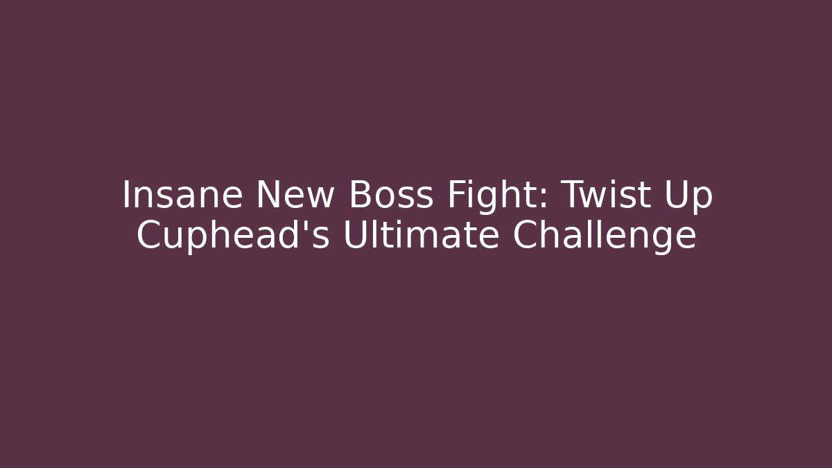 Insane New Boss Fight: Twist Up Cuphead's Ultimate Challenge
