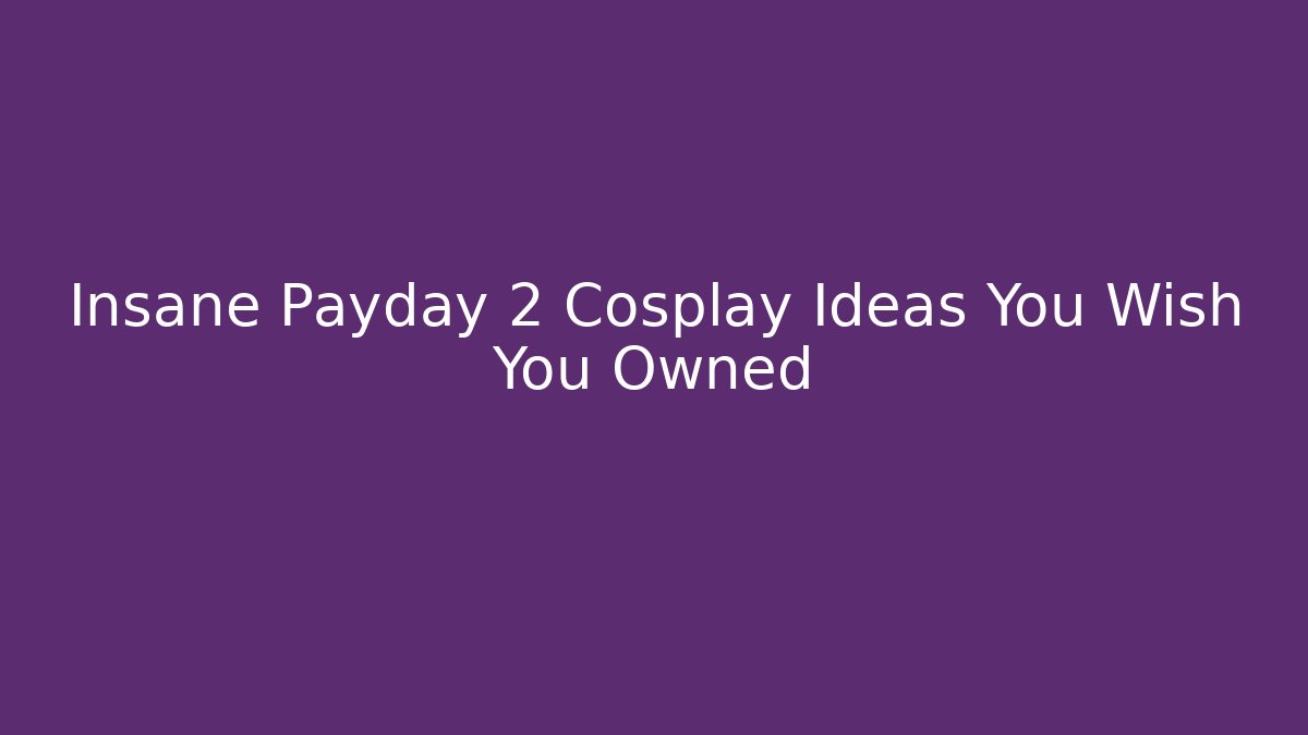 Insane Payday 2 Cosplay Ideas You Wish You Owned
