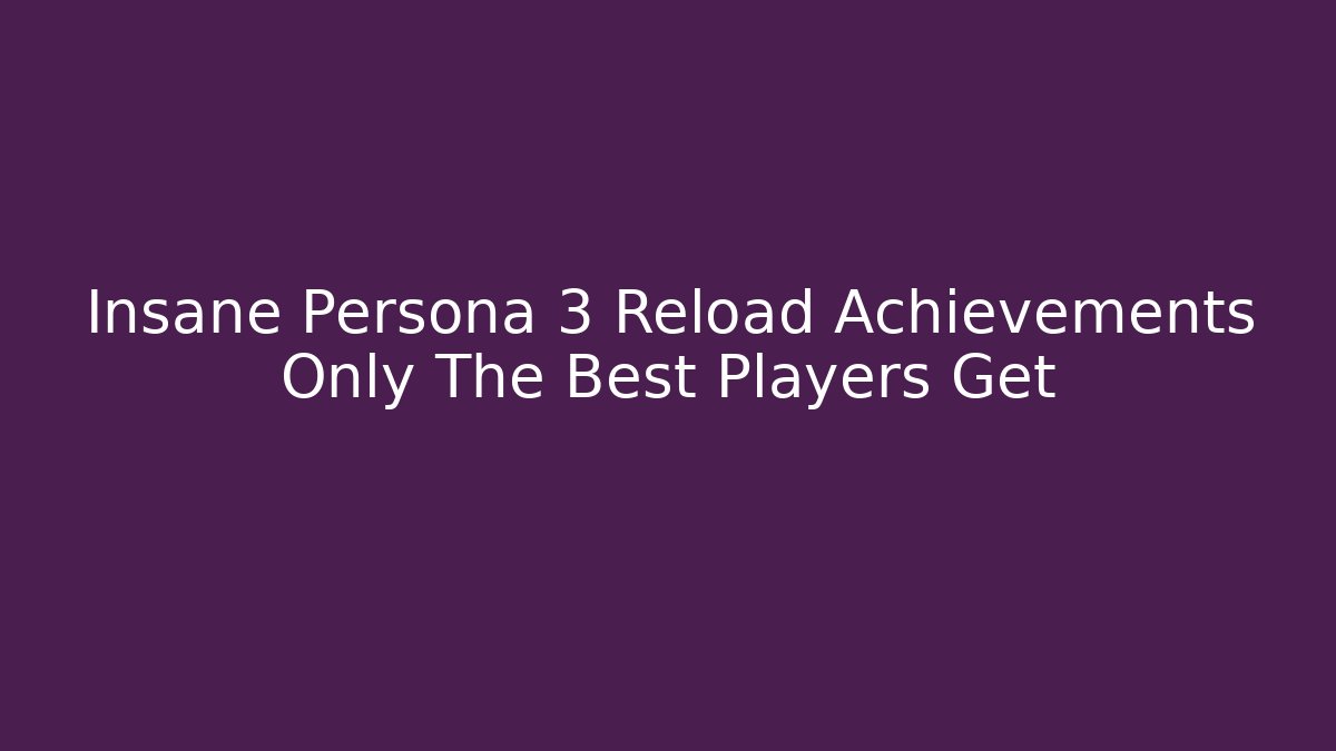 Insane Persona 3 Reload Achievements Only The Best Players Get