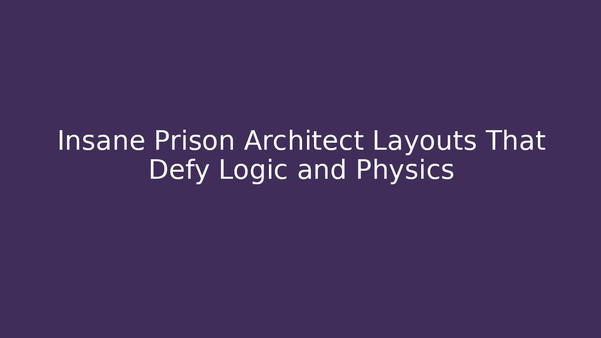 Insane Prison Architect Layouts That Defy Logic and Physics - Create More Assets
