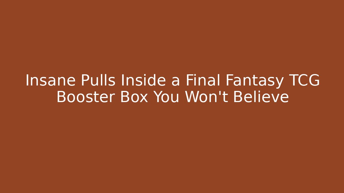 Insane Pulls Inside a Final Fantasy TCG Booster Box You Won't Believe