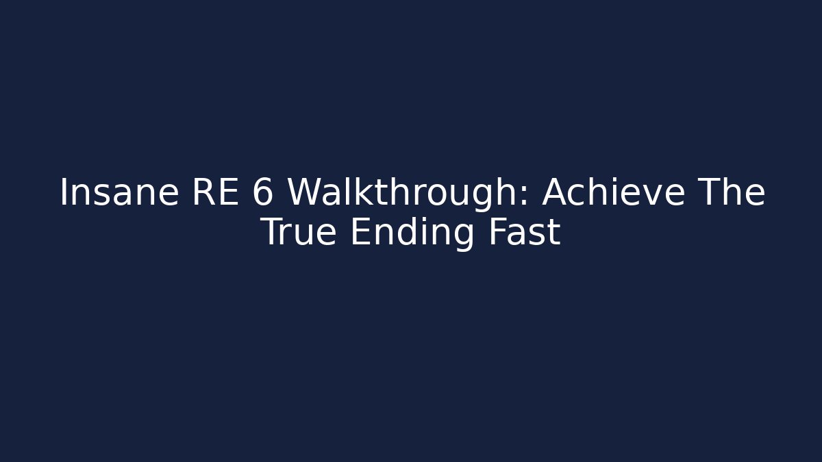 Insane RE 6 Walkthrough: Achieve The True Ending Fast