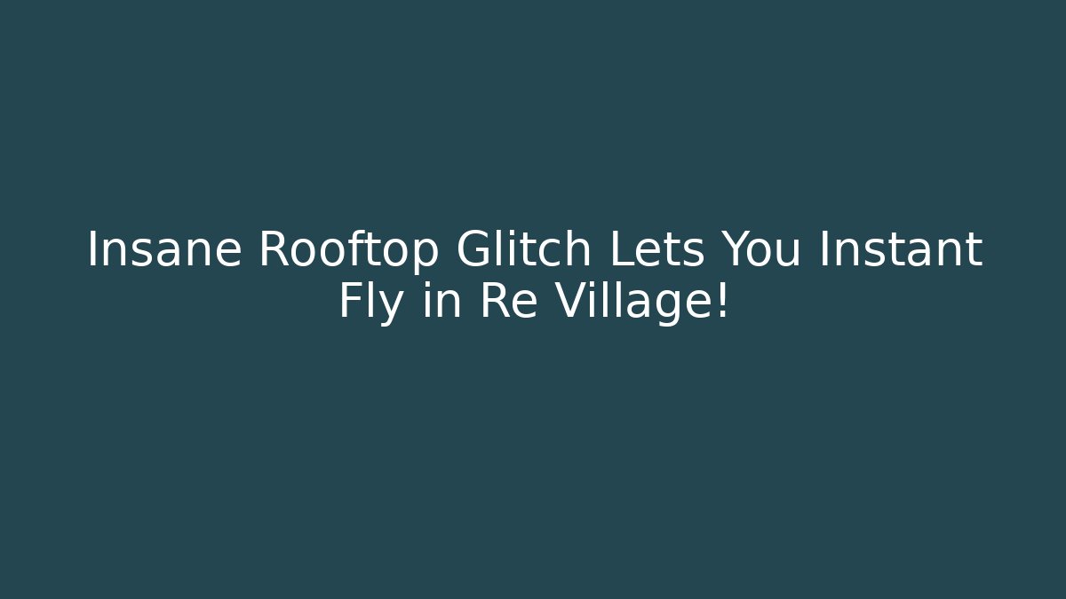 Insane Rooftop Glitch Lets You Instant Fly in Re Village!