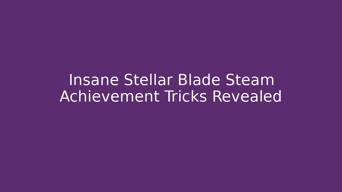 Insane Stellar Blade Steam Achievement Tricks Revealed