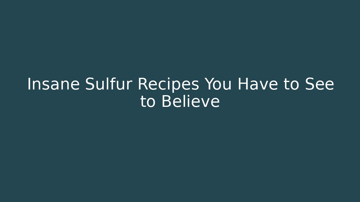 Insane Sulfur Recipes You Have to See to Believe