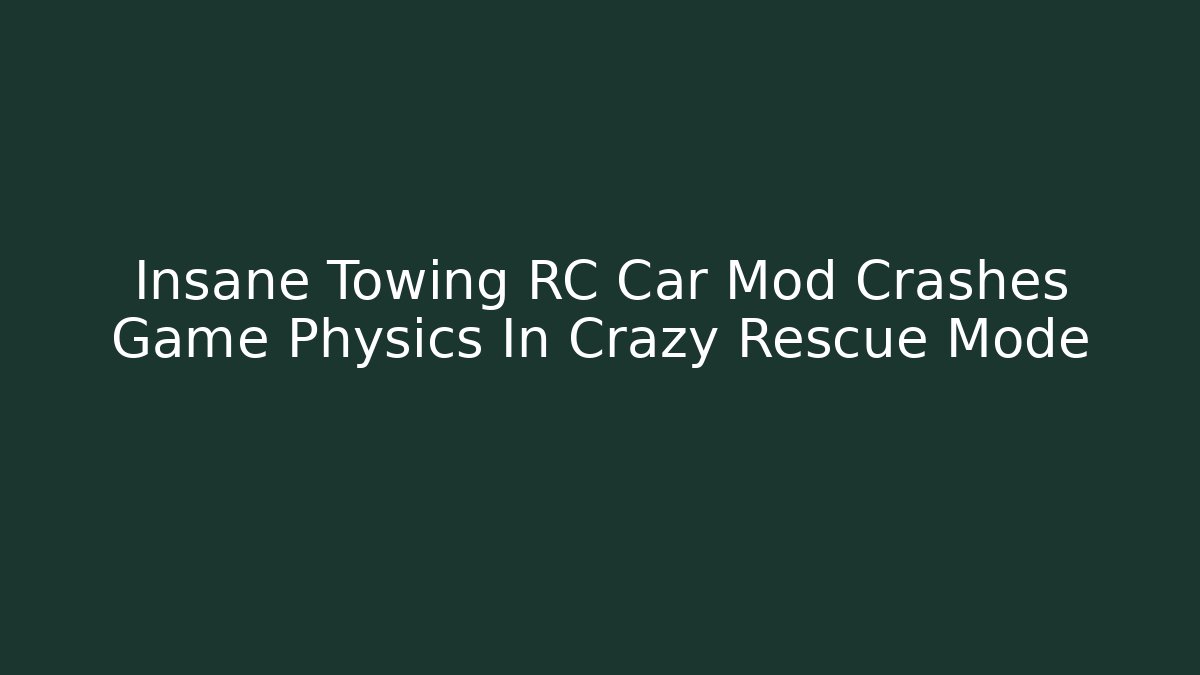 Insane Towing RC Car Mod Crashes Game Physics In Crazy Rescue Mode
