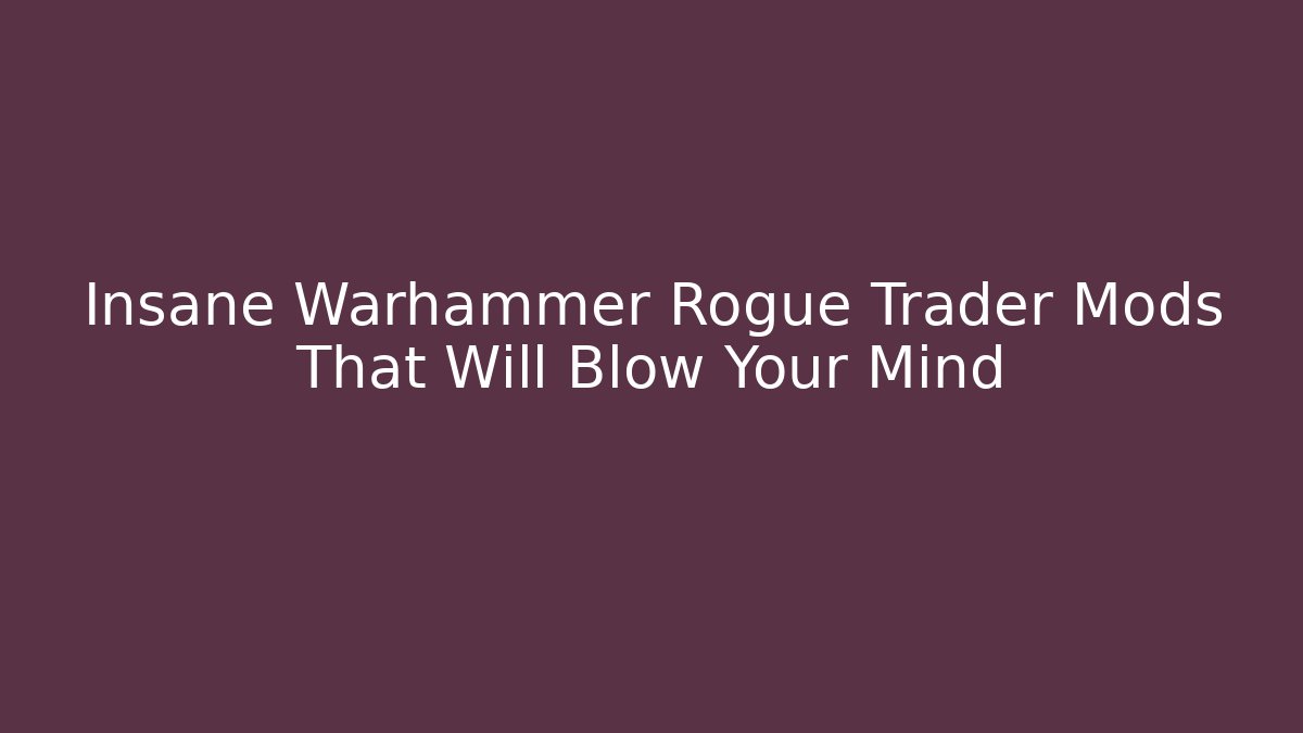 Insane Warhammer Rogue Trader Mods That Will Blow Your Mind