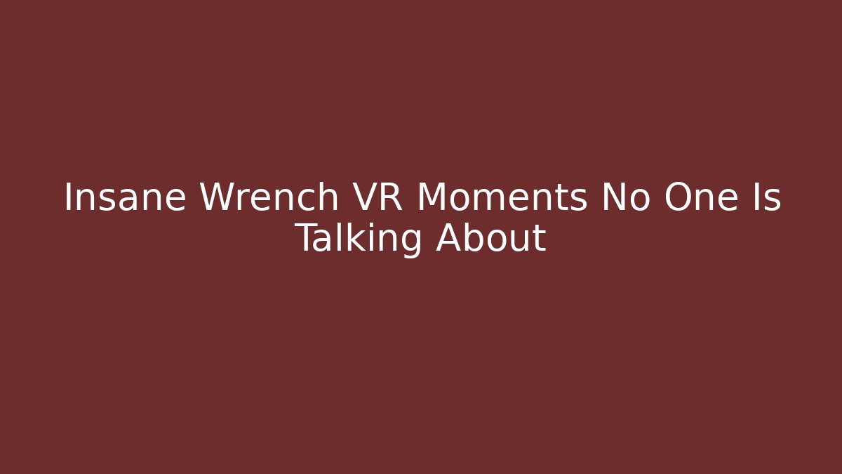 Insane Wrench VR Moments No One Is Talking About